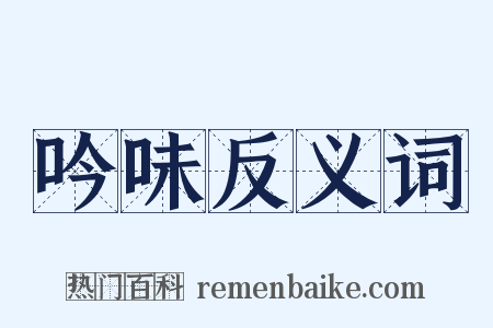 吟味反义词是什么意思的图片